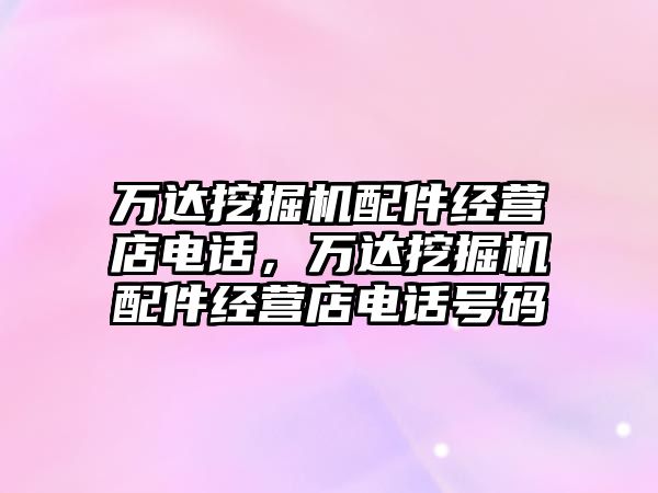 萬達挖掘機配件經營店電話，萬達挖掘機配件經營店電話號碼