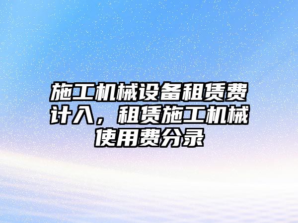 施工機(jī)械設(shè)備租賃費計入，租賃施工機(jī)械使用費分錄