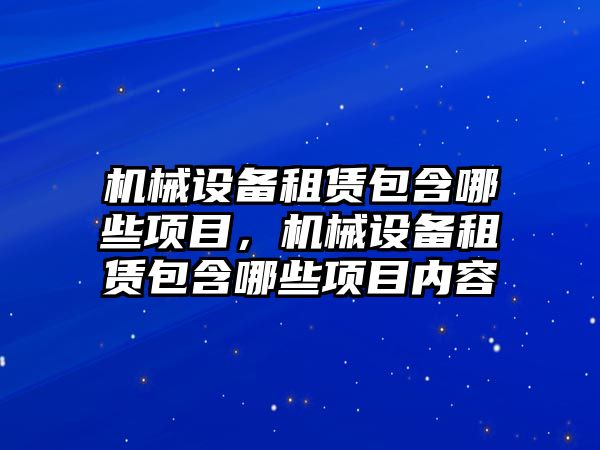 機械設備租賃包含哪些項目，機械設備租賃包含哪些項目內容