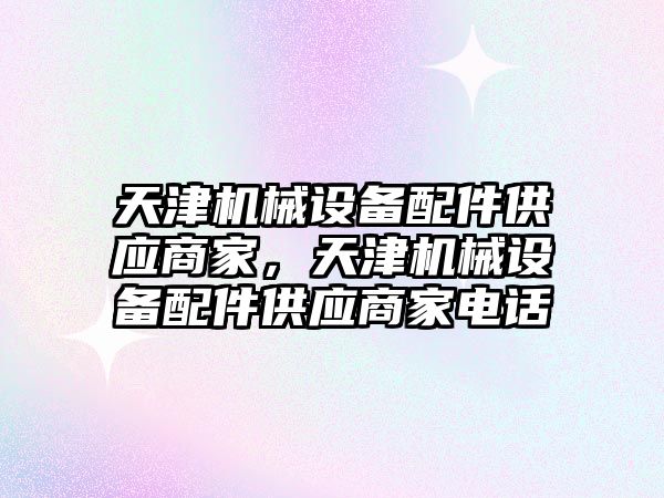 天津機械設備配件供應商家，天津機械設備配件供應商家電話