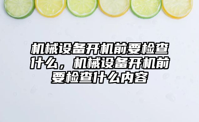 機械設備開機前要檢查什么，機械設備開機前要檢查什么內容