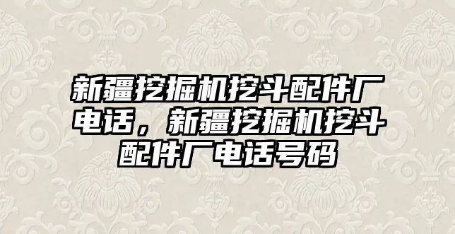 新疆挖掘機挖斗配件廠電話，新疆挖掘機挖斗配件廠電話號碼