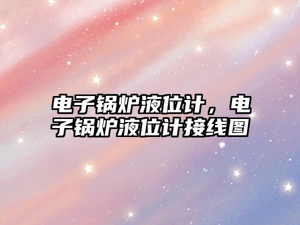 電子鍋爐液位計，電子鍋爐液位計接線圖