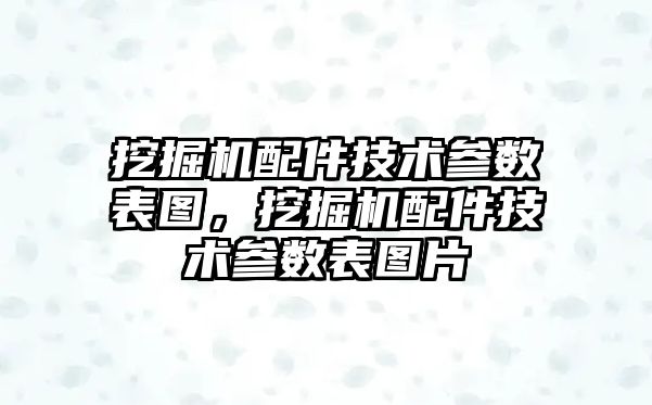 挖掘機配件技術參數(shù)表圖，挖掘機配件技術參數(shù)表圖片