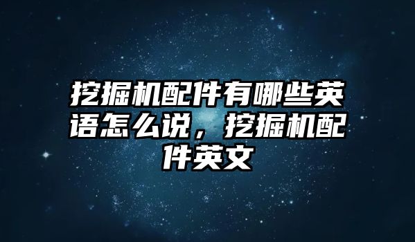 挖掘機配件有哪些英語怎么說，挖掘機配件英文