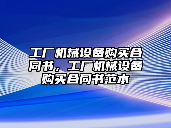 工廠機械設備購買合同書，工廠機械設備購買合同書范本