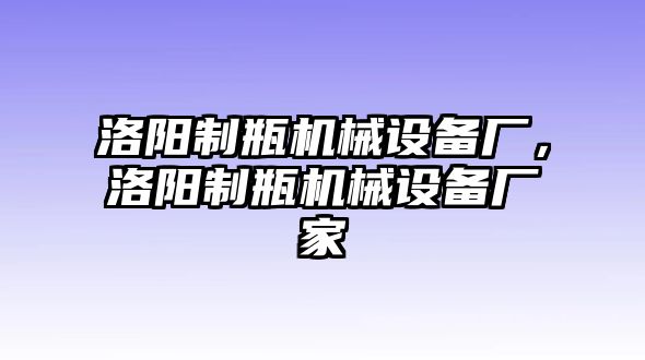 洛陽制瓶機械設備廠，洛陽制瓶機械設備廠家