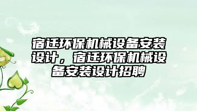 宿遷環保機械設備安裝設計，宿遷環保機械設備安裝設計招聘