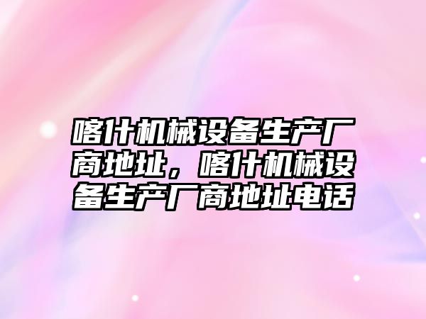 喀什機械設備生產廠商地址，喀什機械設備生產廠商地址電話