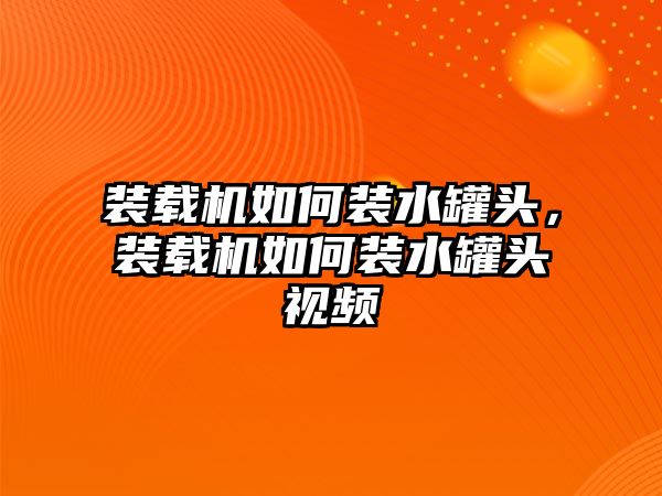 裝載機如何裝水罐頭，裝載機如何裝水罐頭視頻