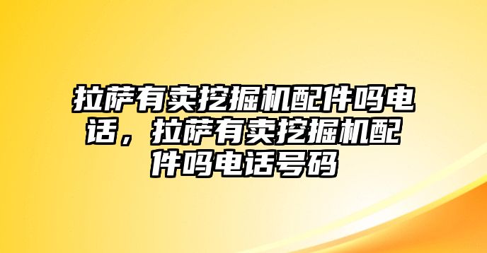 拉薩有賣挖掘機配件嗎電話，拉薩有賣挖掘機配件嗎電話號碼