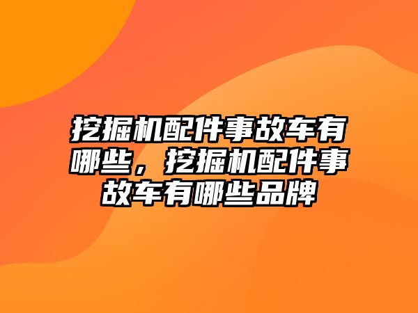 挖掘機配件事故車有哪些，挖掘機配件事故車有哪些品牌