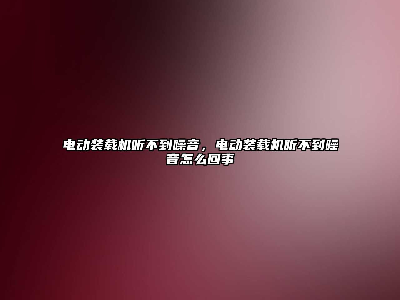 電動裝載機聽不到噪音，電動裝載機聽不到噪音怎么回事