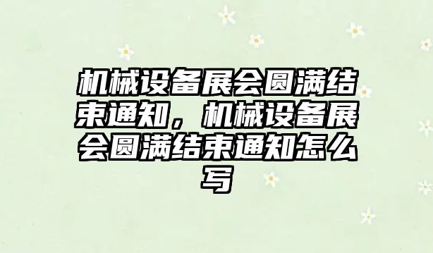 機械設備展會圓滿結束通知，機械設備展會圓滿結束通知怎么寫