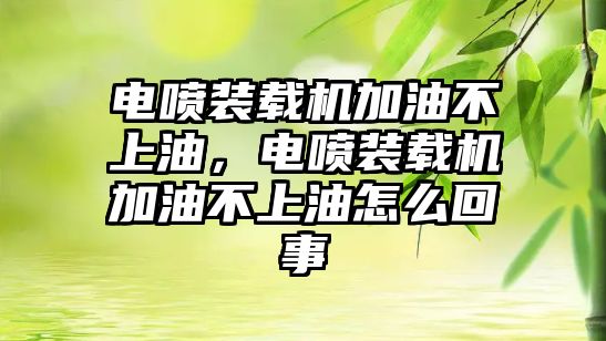 電噴裝載機加油不上油，電噴裝載機加油不上油怎么回事