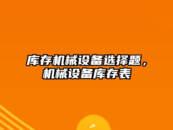 庫存機械設備選擇題，機械設備庫存表