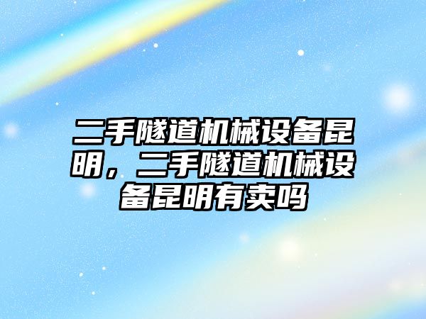 二手隧道機械設備昆明，二手隧道機械設備昆明有賣嗎