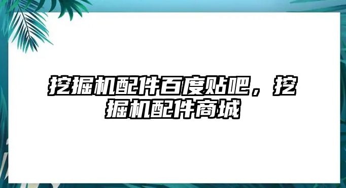 挖掘機配件百度貼吧，挖掘機配件商城