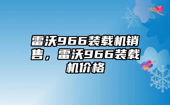 雷沃966裝載機銷售，雷沃966裝載機價格