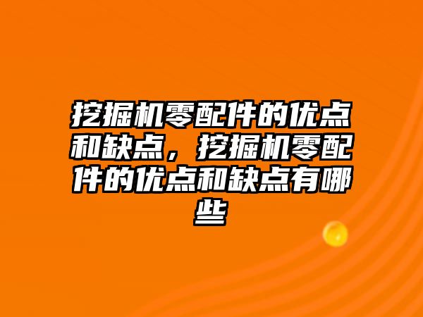 挖掘機零配件的優點和缺點，挖掘機零配件的優點和缺點有哪些