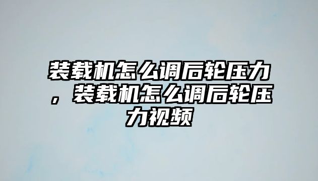 裝載機怎么調后輪壓力，裝載機怎么調后輪壓力視頻