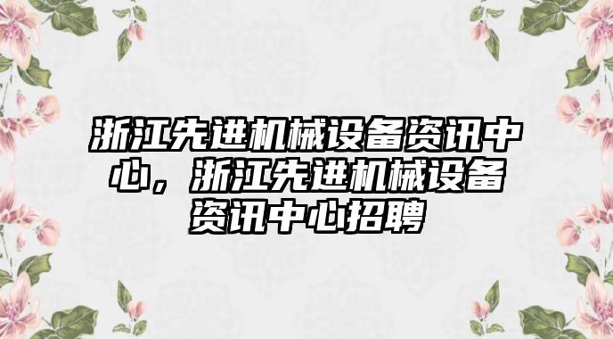 浙江先進機械設備資訊中心，浙江先進機械設備資訊中心招聘