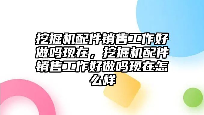 挖掘機配件銷售工作好做嗎現(xiàn)在，挖掘機配件銷售工作好做嗎現(xiàn)在怎么樣