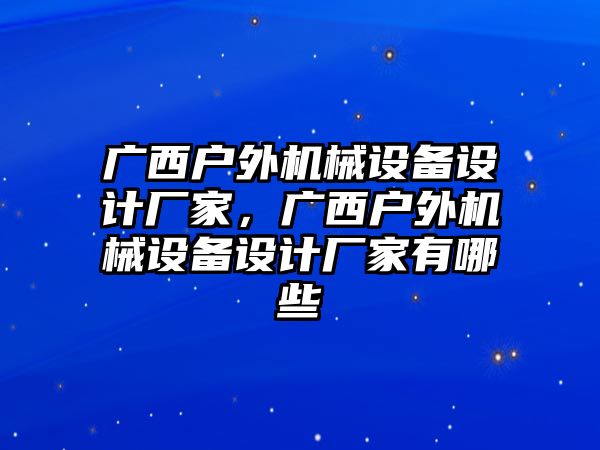 廣西戶外機械設備設計廠家，廣西戶外機械設備設計廠家有哪些