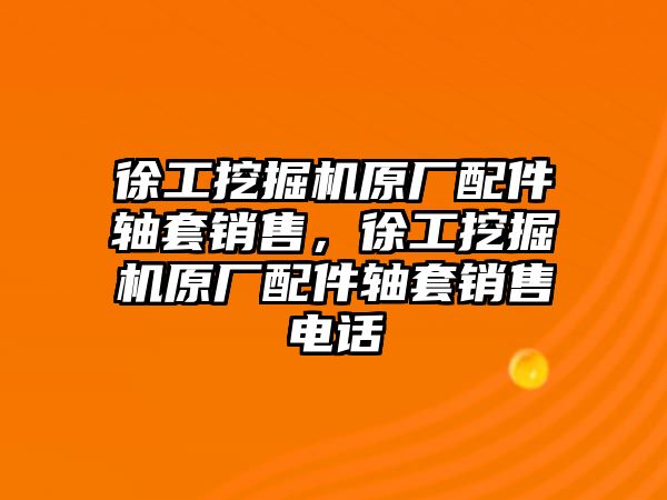 徐工挖掘機原廠配件軸套銷售，徐工挖掘機原廠配件軸套銷售電話