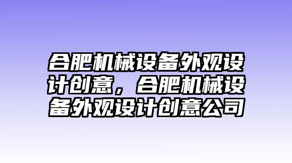 合肥機械設(shè)備外觀設(shè)計創(chuàng)意，合肥機械設(shè)備外觀設(shè)計創(chuàng)意公司