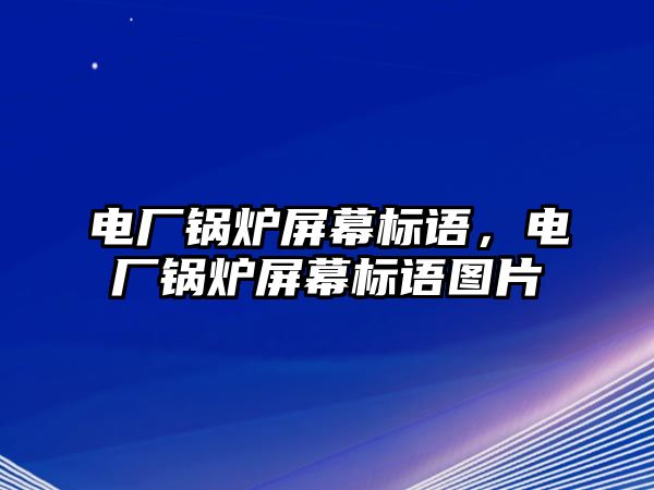 電廠鍋爐屏幕標語，電廠鍋爐屏幕標語圖片