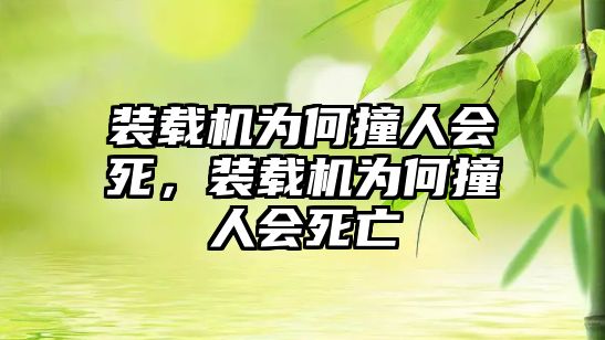 裝載機(jī)為何撞人會(huì)死，裝載機(jī)為何撞人會(huì)死亡