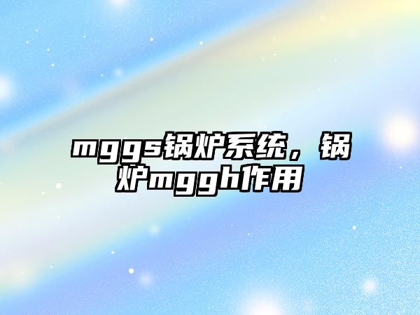 mggs鍋爐系統，鍋爐mggh作用