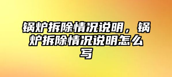 鍋爐拆除情況說明，鍋爐拆除情況說明怎么寫