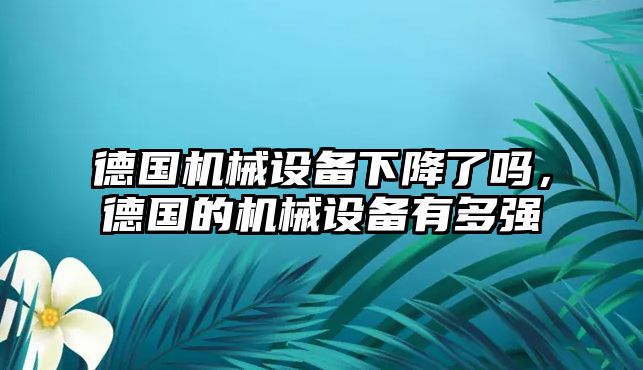 德國(guó)機(jī)械設(shè)備下降了嗎，德國(guó)的機(jī)械設(shè)備有多強(qiáng)