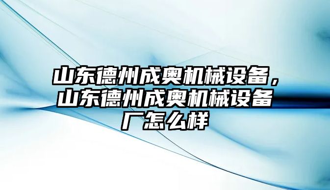 山東德州成奧機械設備，山東德州成奧機械設備廠怎么樣