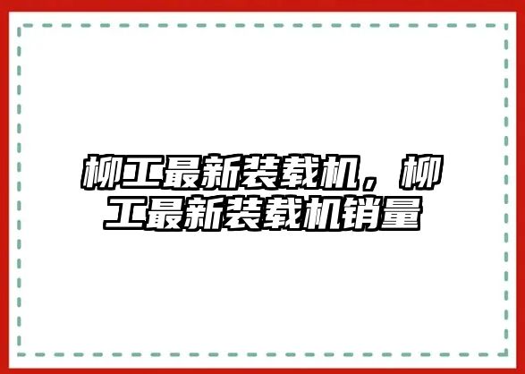 柳工最新裝載機，柳工最新裝載機銷量