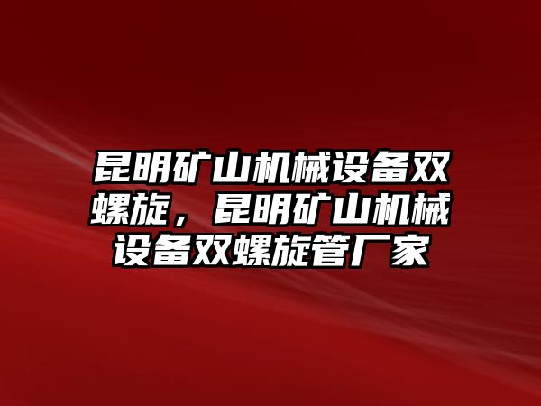 昆明礦山機(jī)械設(shè)備雙螺旋，昆明礦山機(jī)械設(shè)備雙螺旋管廠家