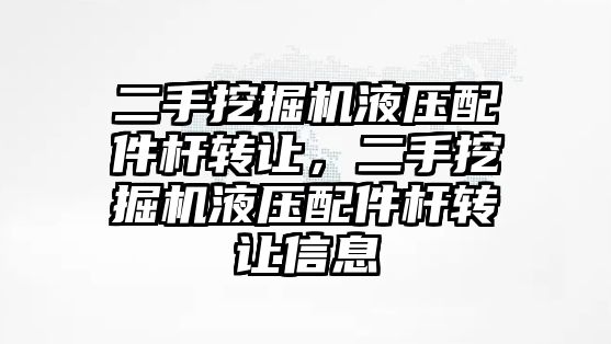 二手挖掘機液壓配件桿轉讓，二手挖掘機液壓配件桿轉讓信息