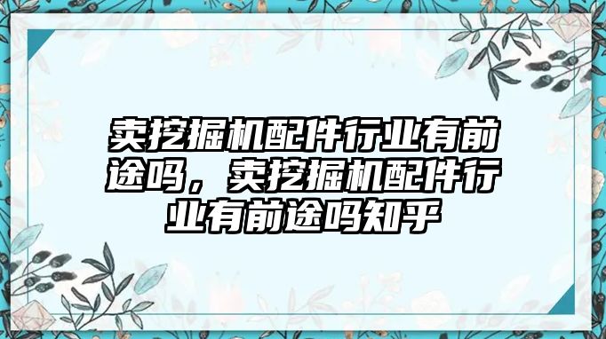 賣挖掘機配件行業(yè)有前途嗎，賣挖掘機配件行業(yè)有前途嗎知乎