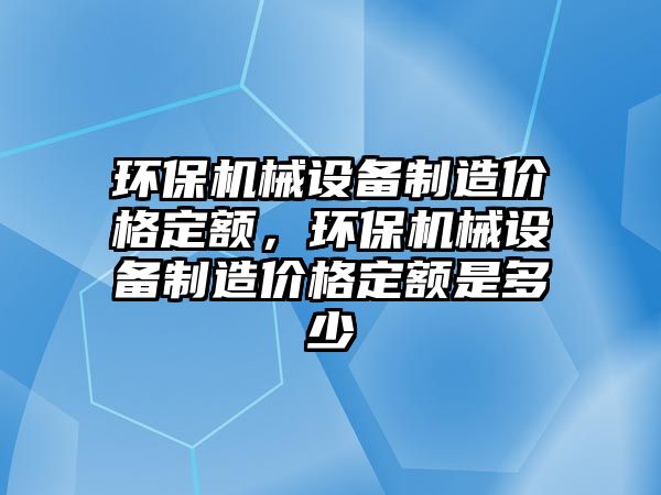 環保機械設備制造價格定額，環保機械設備制造價格定額是多少