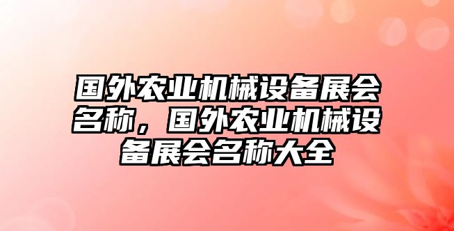 國(guó)外農(nóng)業(yè)機(jī)械設(shè)備展會(huì)名稱，國(guó)外農(nóng)業(yè)機(jī)械設(shè)備展會(huì)名稱大全