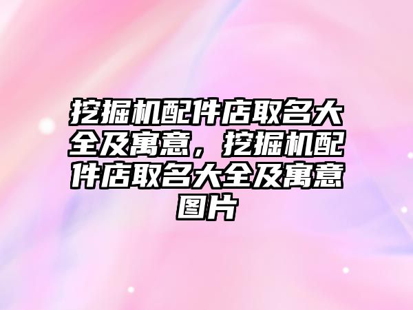 挖掘機配件店取名大全及寓意，挖掘機配件店取名大全及寓意圖片