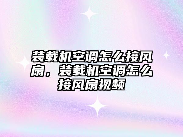 裝載機空調怎么接風扇，裝載機空調怎么接風扇視頻