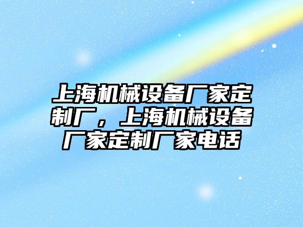 上海機械設備廠家定制廠，上海機械設備廠家定制廠家電話