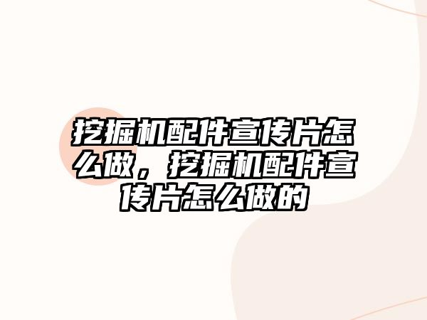 挖掘機配件宣傳片怎么做，挖掘機配件宣傳片怎么做的