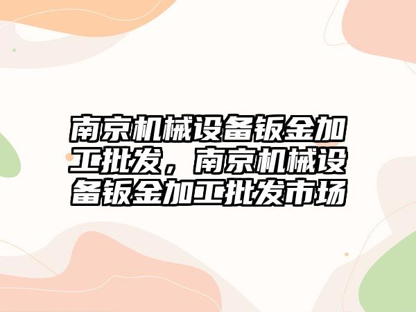 南京機械設備鈑金加工批發，南京機械設備鈑金加工批發市場