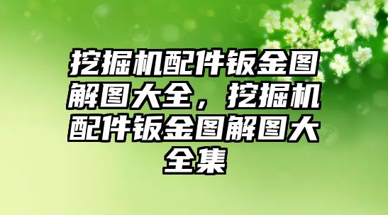 挖掘機配件鈑金圖解圖大全，挖掘機配件鈑金圖解圖大全集