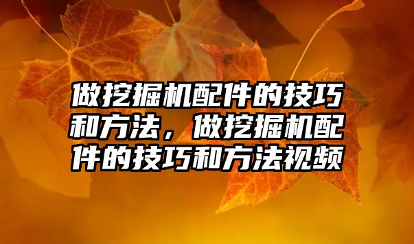 做挖掘機配件的技巧和方法，做挖掘機配件的技巧和方法視頻