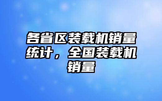 各省區(qū)裝載機(jī)銷量統(tǒng)計(jì)，全國裝載機(jī)銷量